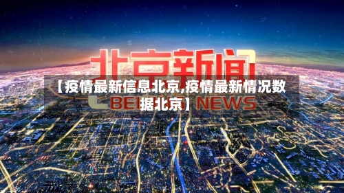 【疫情最新信息北京,疫情最新情况数据北京】