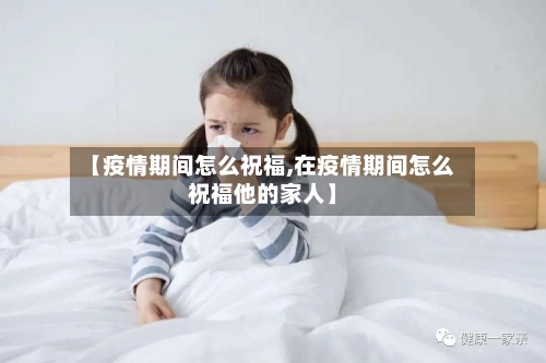 【疫情期间怎么祝福,在疫情期间怎么祝福他的家人】-第3张图片