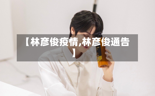 【林彦俊疫情,林彦俊通告】