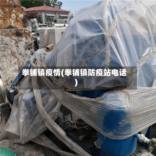 拳铺镇疫情(拳铺镇防疫站电话)