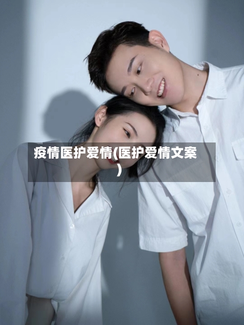 疫情医护爱情(医护爱情文案)
