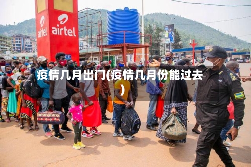 疫情几月出门(疫情几月份能过去)-第2张图片
