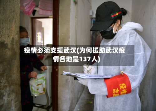疫情必须支援武汉(为何援助武汉疫情各地是137人)-第3张图片