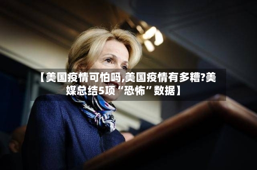 【美国疫情可怕吗,美国疫情有多糟?美媒总结5项“恐怖”数据】
