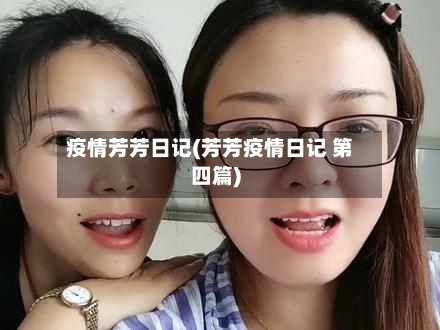 疫情芳芳日记(芳芳疫情日记 第四篇)
