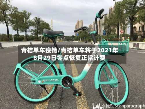 青桔单车疫情/青桔单车将于2021年8月29日零点恢复正常计费