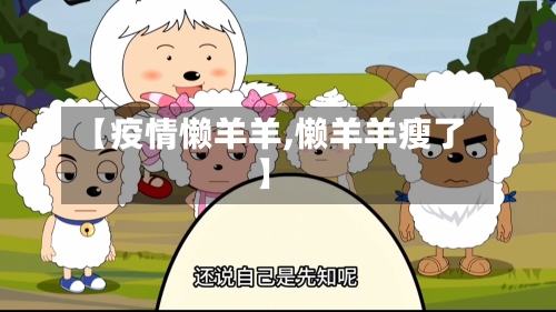 【疫情懒羊羊,懒羊羊瘦了】-第3张图片