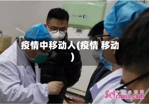 疫情中移动人(疫情 移动)-第2张图片