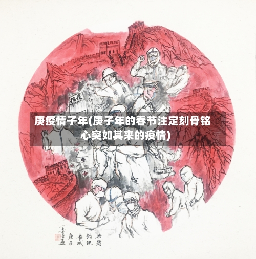 庚疫情子年(庚子年的春节注定刻骨铭心突如其来的疫情)