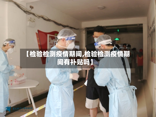 【检验检测疫情期间,检验检测疫情期间有补贴吗】-第3张图片