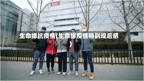 生命缘抗疫情(生命缘疫情特别观后感)-第3张图片