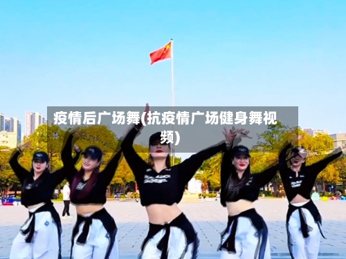 疫情后广场舞(抗疫情广场健身舞视频)-第2张图片