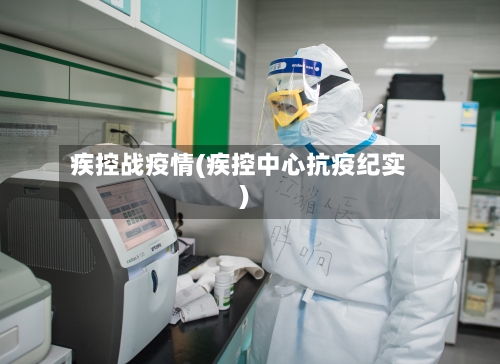 疾控战疫情(疾控中心抗疫纪实)-第2张图片