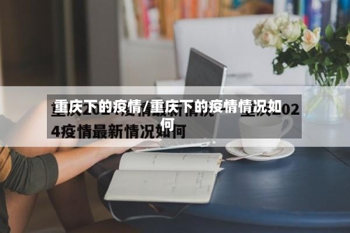 重庆下的疫情/重庆下的疫情情况如何-第2张图片