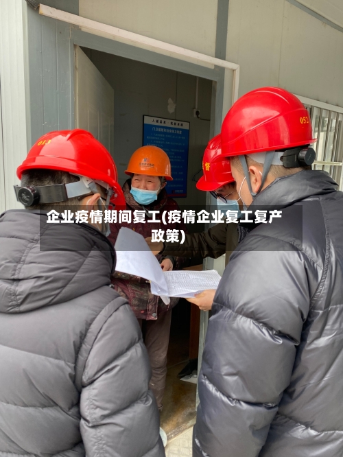 企业疫情期间复工(疫情企业复工复产政策)-第2张图片