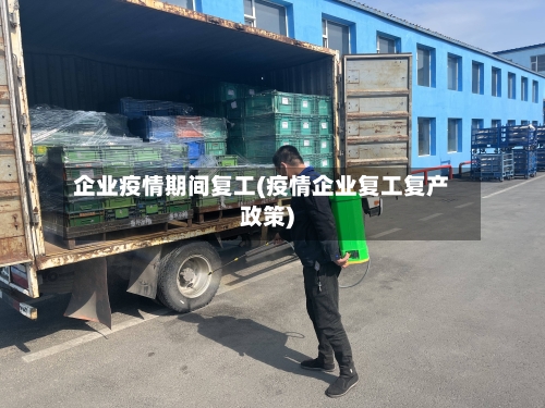企业疫情期间复工(疫情企业复工复产政策)
