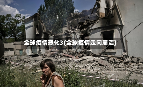 全球疫情恶化3(全球疫情走向崩溃)-第2张图片