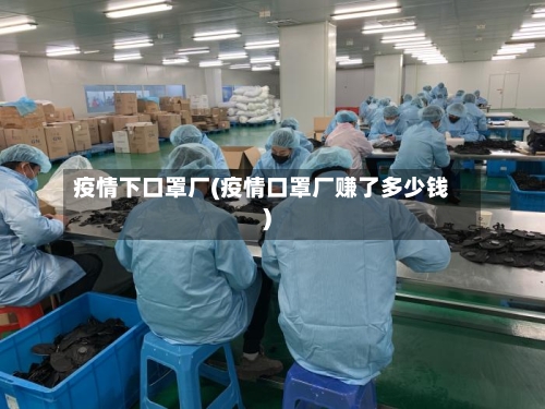 疫情下口罩厂(疫情口罩厂赚了多少钱)-第2张图片