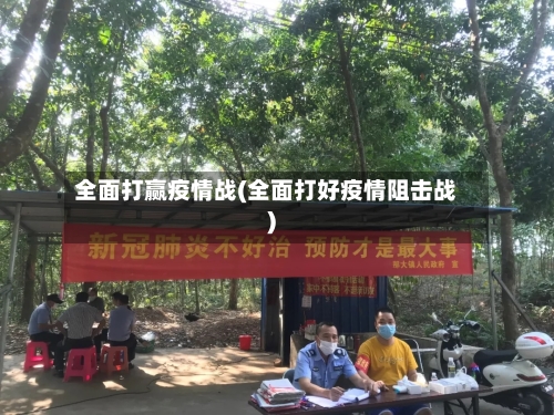全面打赢疫情战(全面打好疫情阻击战)-第3张图片