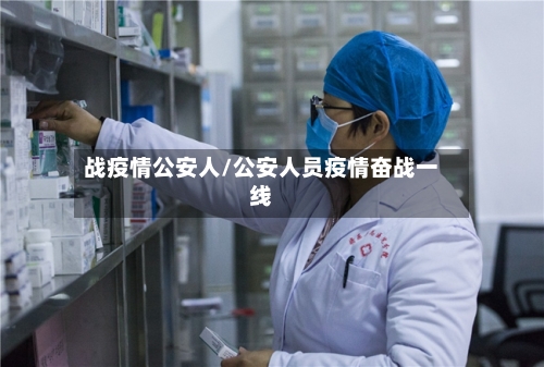 战疫情公安人/公安人员疫情奋战一线