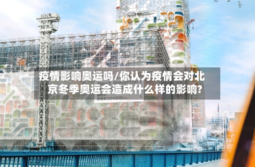 疫情影响奥运吗/你认为疫情会对北京冬季奥运会造成什么样的影响?-第3张图片
