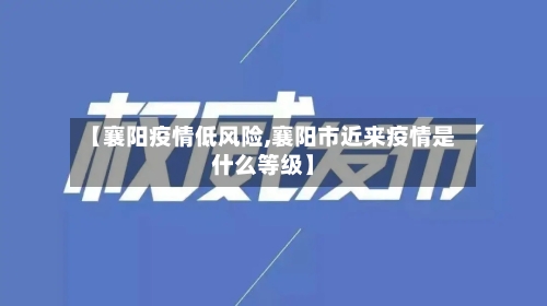 【襄阳疫情低风险,襄阳市近来疫情是什么等级】-第2张图片