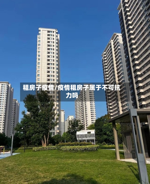 租房子疫情/疫情租房子属于不可抗力吗