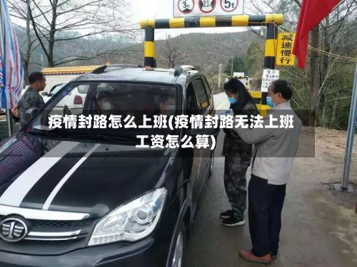 疫情封路怎么上班(疫情封路无法上班工资怎么算)-第2张图片