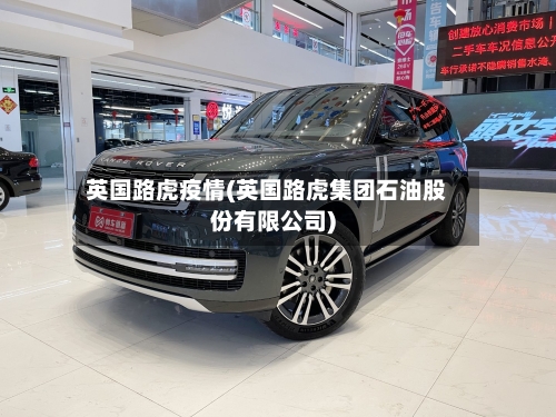 英国路虎疫情(英国路虎集团石油股份有限公司)