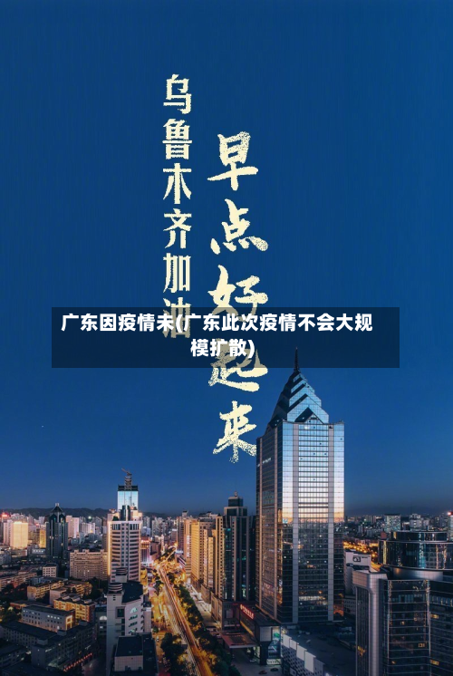 广东因疫情未(广东此次疫情不会大规模扩散)
