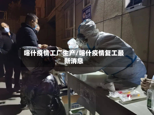 喀什疫情工厂生产/喀什疫情复工最新消息