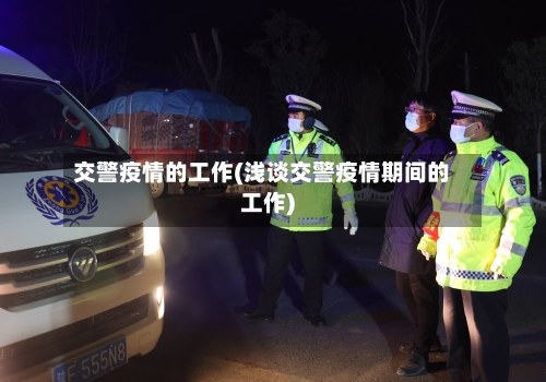 交警疫情的工作(浅谈交警疫情期间的工作)