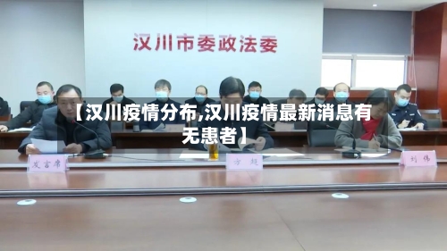 【汉川疫情分布,汉川疫情最新消息有无患者】