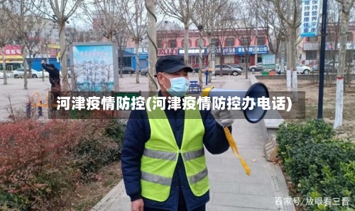 河津疫情防控(河津疫情防控办电话)-第2张图片