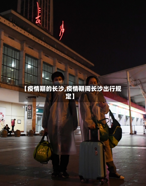 【疫情期的长沙,疫情期间长沙出行规定】-第3张图片