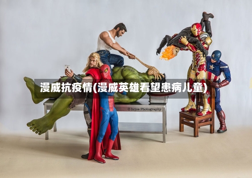 漫威抗疫情(漫威英雄看望患病儿童)