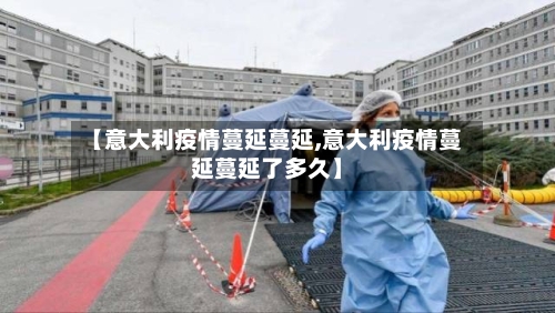 【意大利疫情蔓延蔓延,意大利疫情蔓延蔓延了多久】-第2张图片