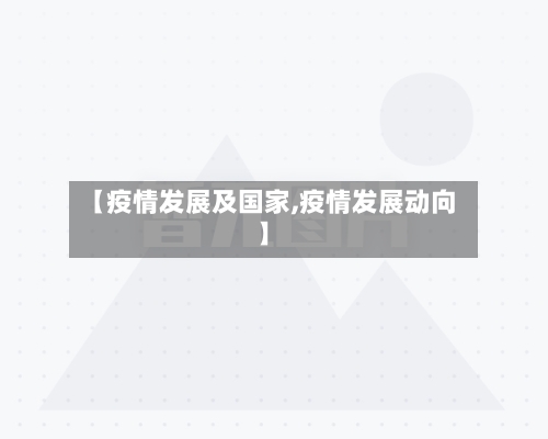 【疫情发展及国家,疫情发展动向】-第2张图片