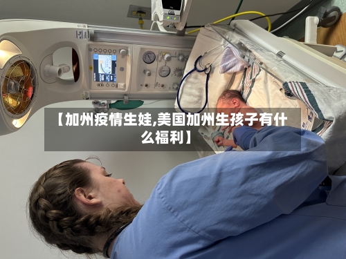 【加州疫情生娃,美国加州生孩子有什么福利】-第2张图片