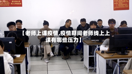 【老师上课疫情,疫情期间老师线上上课有哪些压力】