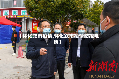 【怀化叙甫疫情,怀化叙甫疫情防控电话】