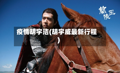 疫情胡宇洁(胡宇威最新行程)-第3张图片