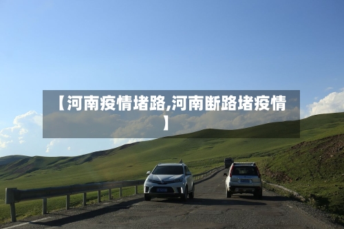 【河南疫情堵路,河南断路堵疫情】