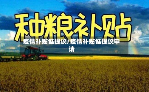 疫情补贴谁提议/疫情补贴谁提议申请