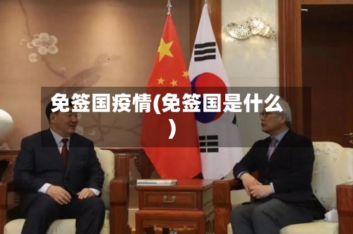 免签国疫情(免签国是什么)-第2张图片