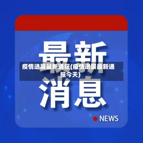 疫情进展最新通报(疫情进展最新通报今天)-第2张图片