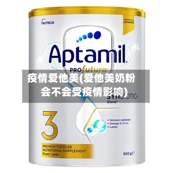 疫情爱他美(爱他美奶粉会不会受疫情影响)-第2张图片
