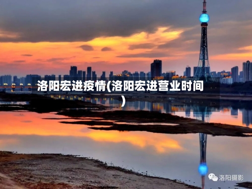 洛阳宏进疫情(洛阳宏进营业时间)-第2张图片