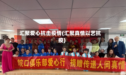 汇聚爱心抗击疫情(汇聚真情以艺抗疫)