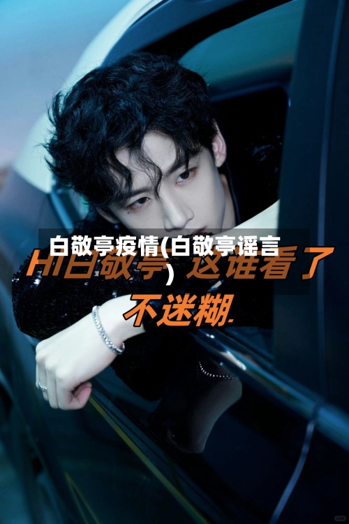 白敬亭疫情(白敬亭谣言)-第2张图片